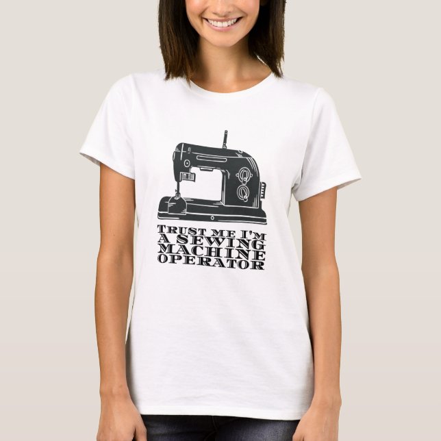 Sewing - Trust Me I'm A Sewing Machine Operator T-Shirt (Front)