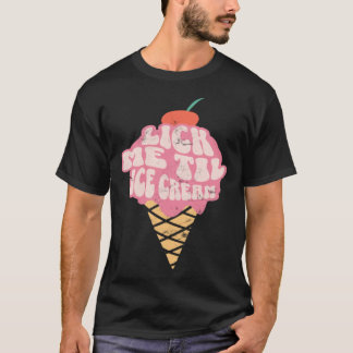 Sexy Adult Humor Lick Me Til Ice Cream T-Shirt