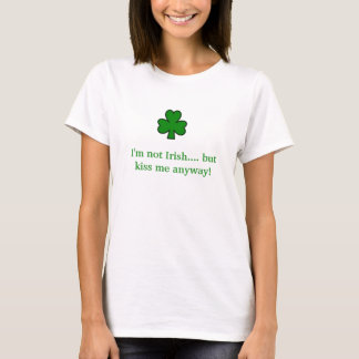 shamrock, I'm not Irish.... but kiss me anyway! T-Shirt