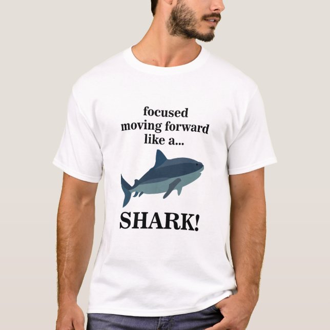 Shark Focused Moving Forward Like A Shark T-Shirt (Front)
