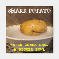 Shark Potato … we’re gonna need a bigger bowl. Pos