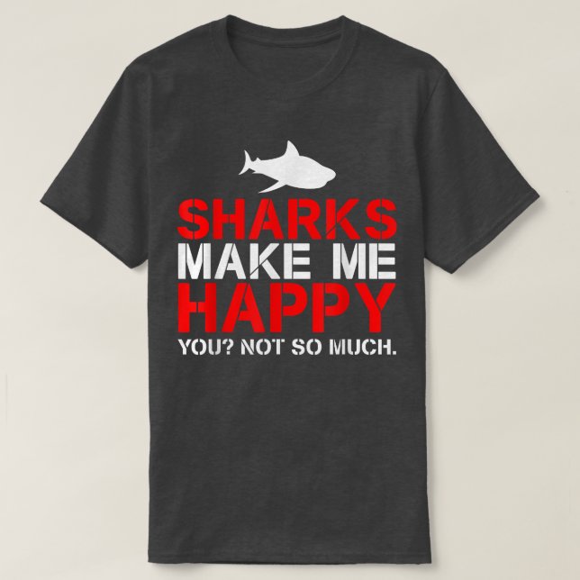 Sharks Make Me Happy  You Not So Much  T-Shirt (Design Front)