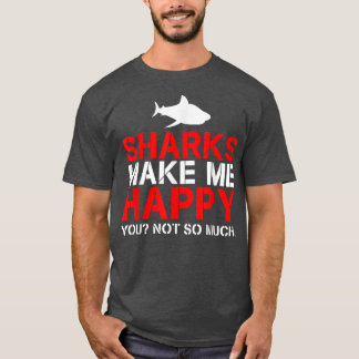 Sharks Make Me Happy  You Not So Much  T-Shirt