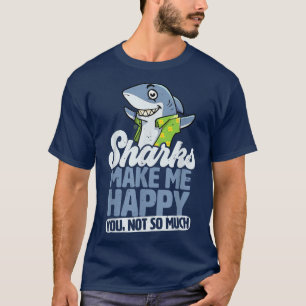 Sharks Make Me Happy You Not So Much  T-Shirt