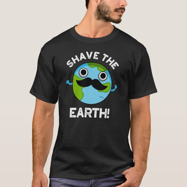 Shave The Earth Funny Pun Dark BG T-Shirt (Front)