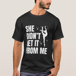 She Didn t Get It From Me Funny Dance Mum Mother s T-Shirt