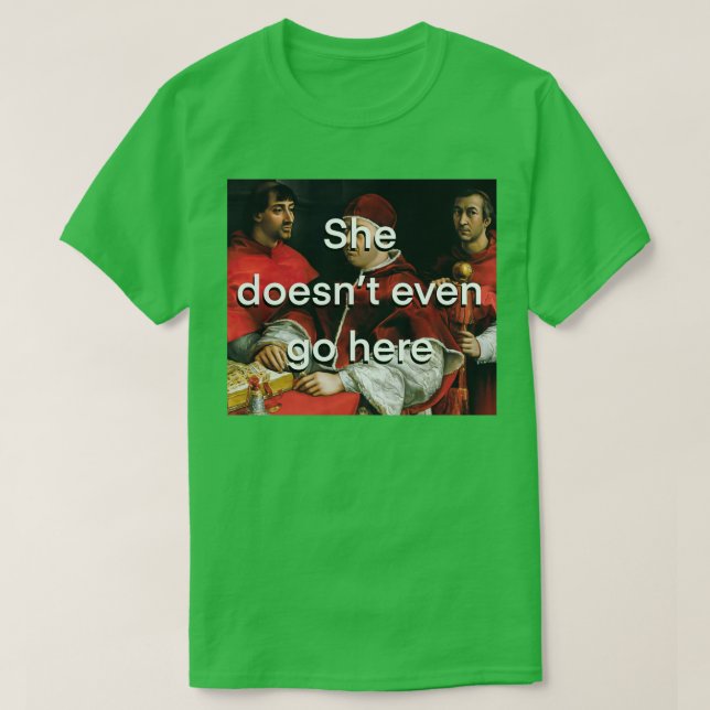She Doesnt Even Go Here T-Shirt (Design Front)
