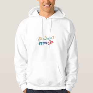 She Doesn't Even Go Hoodie