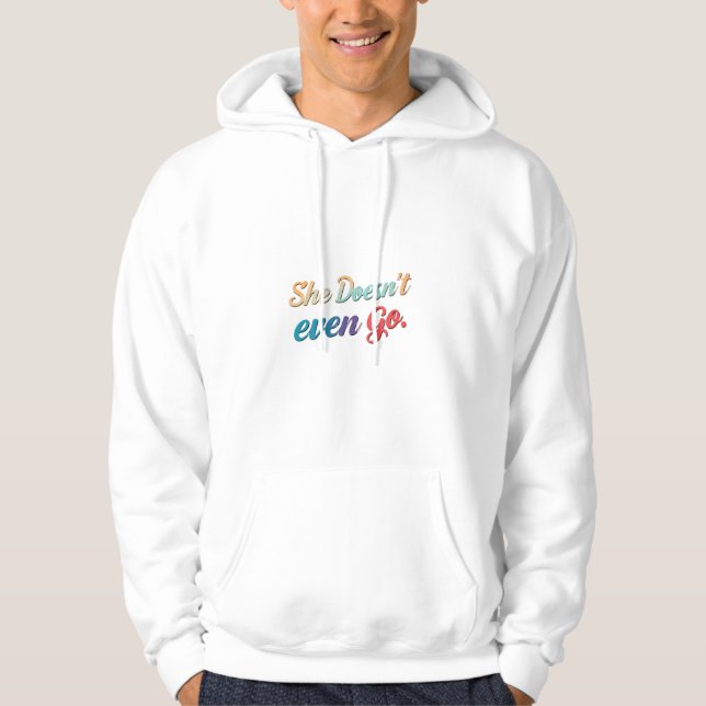 She Doesn't Even Go  Hoodie (Front)