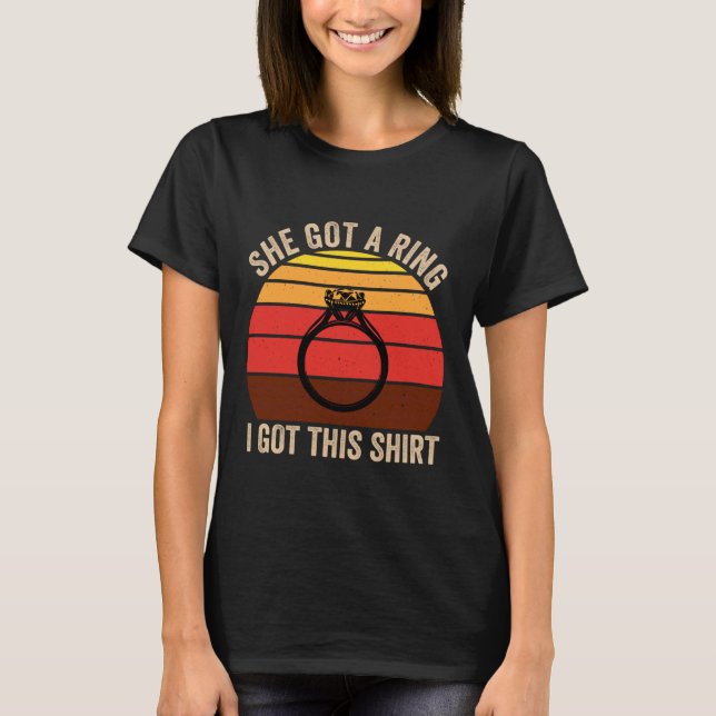 She Got A Ring I Got This Shirt Engagement Funny R (Front)