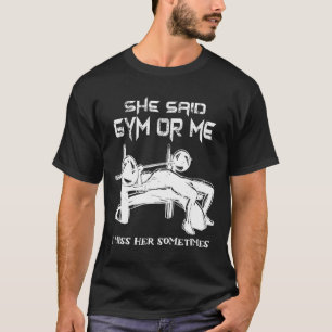 She Said Gym Or Me I Miss Her Gym Muscle Funny Bod T-Shirt