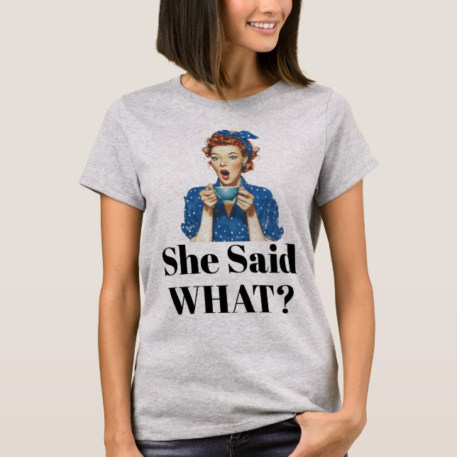 She Said What? T-Shirt (Front)