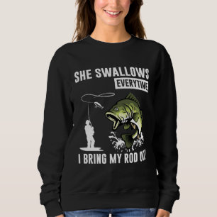 She Swallows Everytime I Bring Rod Out Sweatshirt