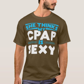 She thinks my CPAP is sexy for snoring CPAP wearer T-Shirt