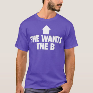 She Wants the B 4 T-Shirt