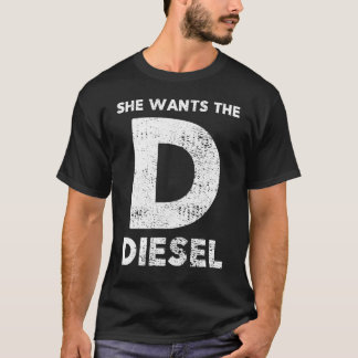 She Wants The D – Diesel Gift T-Shirt