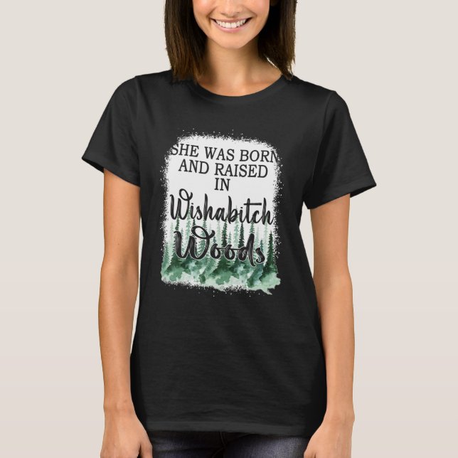 She Was Born And Raised In Wishabitch Woods 7 T-Shirt (Front)