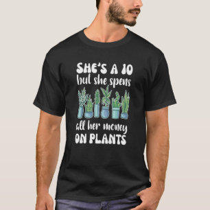 She's A Ten But She Spends All Her Money On Plants T-Shirt