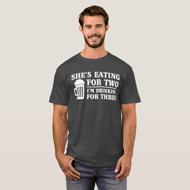 She's Eating for Two, I'm Drinking for Three T-Shirt (Front Full)