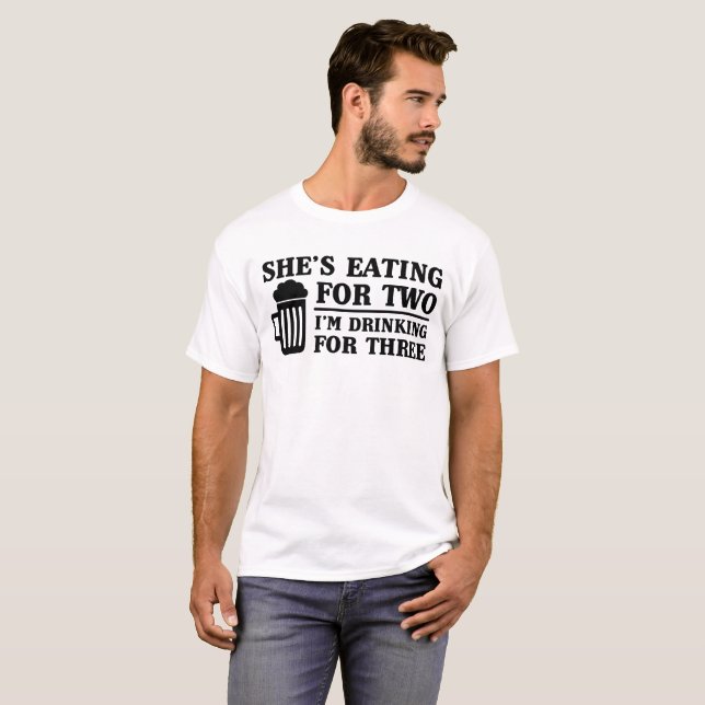She's Eating for Two, I'm Drinking for Three T-Shirt (Front Full)