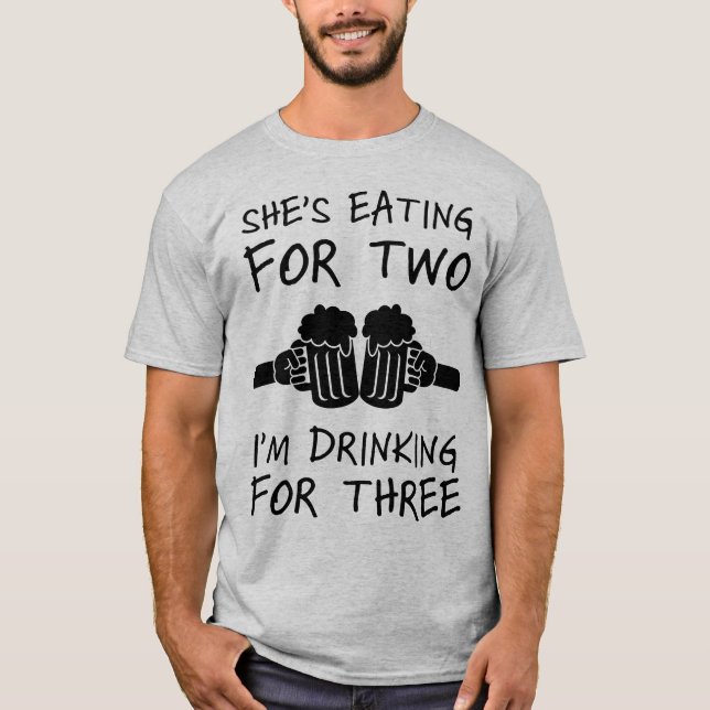 She's eating for two I'm drinking for three T-Shirt (Front)