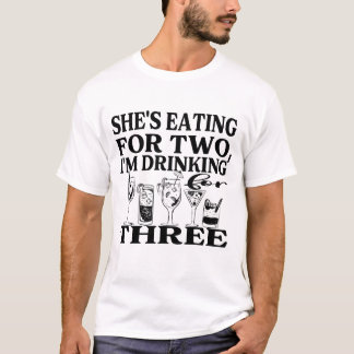 She's Eating for Two, I'm Drinking for Three T-Shirt
