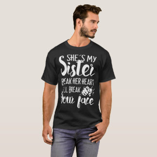 she's my sister break her heart i'll break your fa T-Shirt