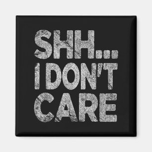 Shh I Don't Care Funny Sarcastic Novelty Graphic D Magnet