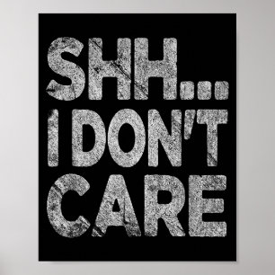 Shh I Don't Care Funny Sarcastic Novelty Graphic D Poster