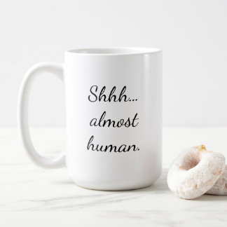 Shhh… almost human. coffee mug