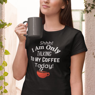 Shhh! I Am Only Talking to My Coffee Today!  T-Shirt