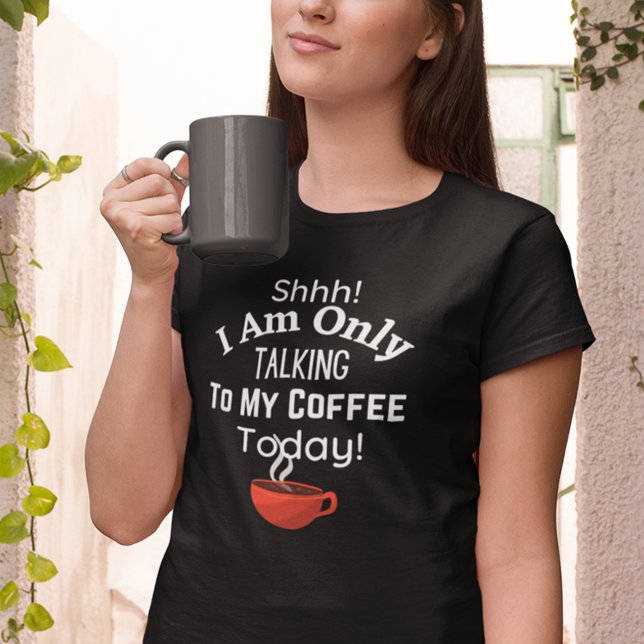 Shhh! I Am Only Talking to My Coffee Today!  T-Shirt (Non Morning Person Coffee T-shirt)