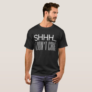 SHHH I DON'T CARE  T-Shirt