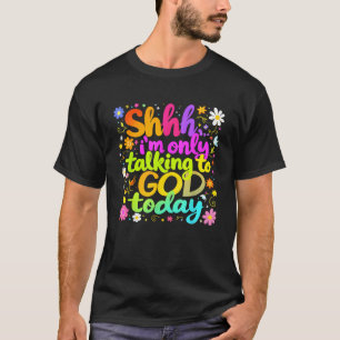 Shhh I m Only Talking To God Today Faith Christian T-Shirt