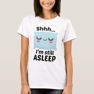 Shhh I’m Still Asleep T-Shirt