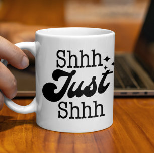 Shhh Just Shhh,  Funny Perfect Gift  Coffee Mug