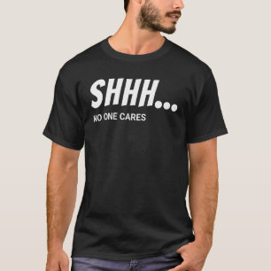 SHHH... no one cares! funny quote T-Shirt