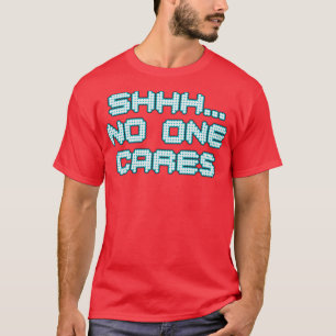 Shhh No One Cares Sarcastic Quote T-Shirt