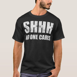 Shhh No One Cares T-Shirt