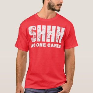 Shhh No One Cares T-Shirt