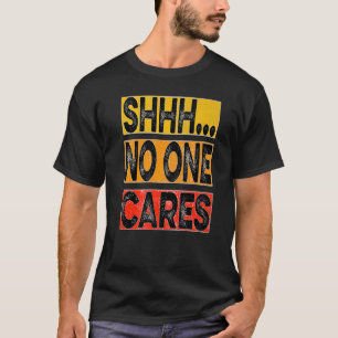 Shhh no one cares T-Shirt