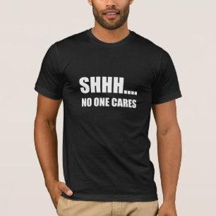 Shhh No One Cares T-Shirt
