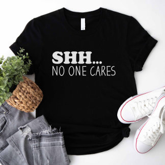 Shhh No One Cares T-Shirt