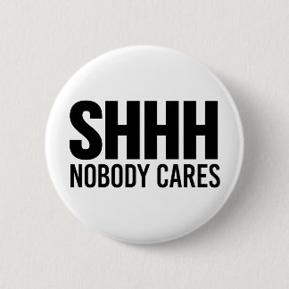Shhh Nobody Cares 6 Cm Round Badge