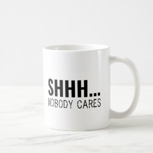 SHHH NOBODY CARES FUNNY SARCASTIC  COFFEE MUG