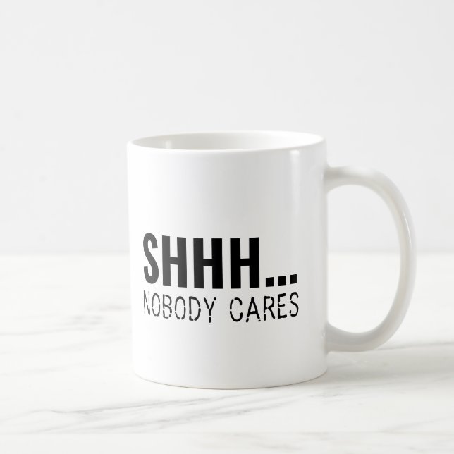 SHHH NOBODY CARES FUNNY SARCASTIC  COFFEE MUG (Right)