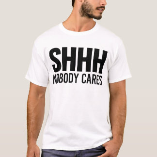 Shhh Nobody Cares T-Shirt