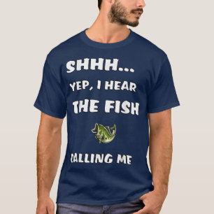 Shhh Yep I Hear The Fish Calling Me Funny Fishing T-Shirt