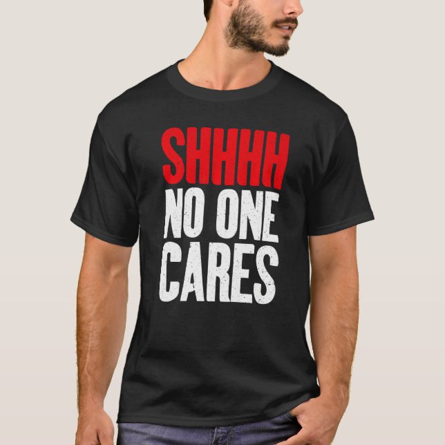 Shhhh no one Cares Sarcastic   T-Shirt (Front)