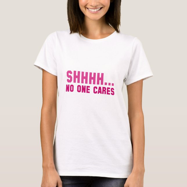 Shhhh... No One Cares T-Shirt (Front)